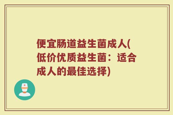 便宜肠道益生菌成人(低价优质益生菌：适合成人的最佳选择)