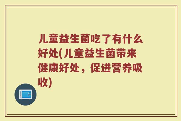 儿童益生菌吃了有什么好处(儿童益生菌带来健康好处，促进营养吸收)