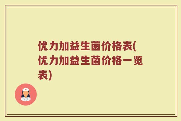 优力加益生菌价格表(优力加益生菌价格一览表)