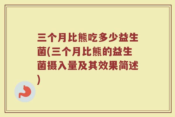 三个月比熊吃多少益生菌(三个月比熊的益生菌摄入量及其效果简述)