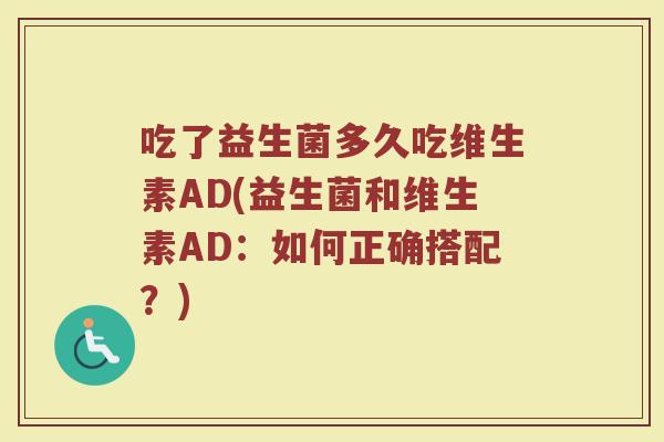 吃了益生菌多久吃维生素AD(益生菌和维生素AD：如何正确搭配？)