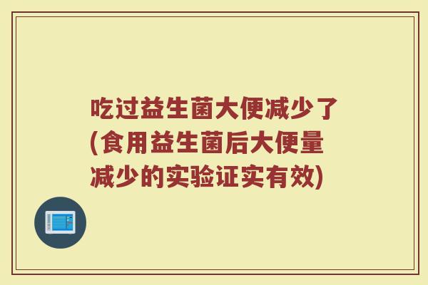吃过益生菌大便减少了(食用益生菌后大便量减少的实验证实有效)
