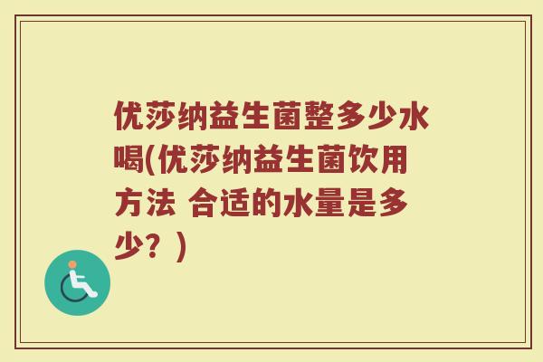 优莎纳益生菌整多少水喝(优莎纳益生菌饮用方法 合适的水量是多少？)