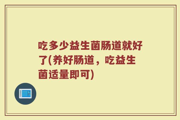 吃多少益生菌肠道就好了(养好肠道，吃益生菌适量即可)
