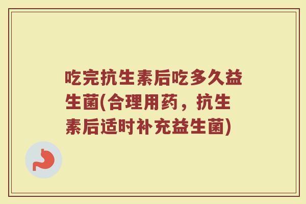 吃完抗生素后吃多久益生菌(合理用药，抗生素后适时补充益生菌)