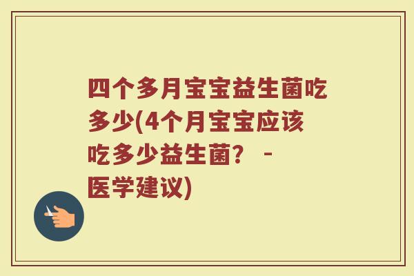四个多月宝宝益生菌吃多少(4个月宝宝应该吃多少益生菌？ - 医学建议)