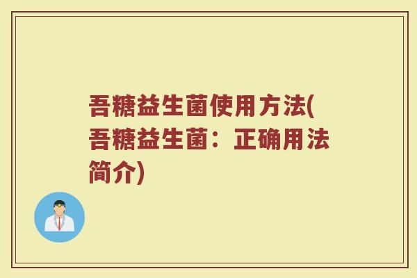 吾糖益生菌使用方法(吾糖益生菌：正确用法简介)