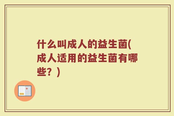 什么叫成人的益生菌(成人适用的益生菌有哪些？)