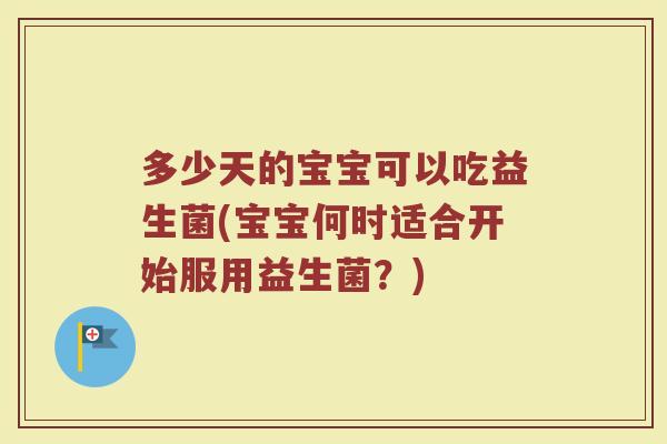 多少天的宝宝可以吃益生菌(宝宝何时适合开始服用益生菌？)