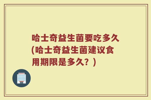 哈士奇益生菌要吃多久(哈士奇益生菌建议食用期限是多久?) 哈士奇益生菌要吃多久(哈士奇益生菌建议食用期限是多久?)