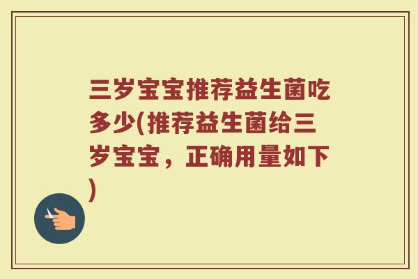 三岁宝宝推荐益生菌吃多少(推荐益生菌给三岁宝宝，正确用量如下)