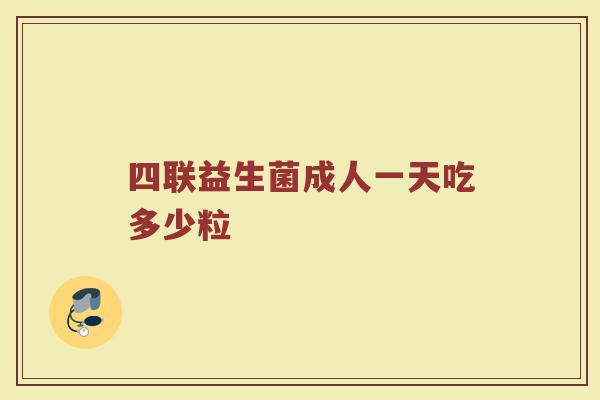 四联益生菌成人一天吃多少粒