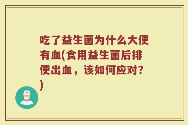 吃了益生菌为什么大便有血(食用益生菌后排便出血，该如何应对？)