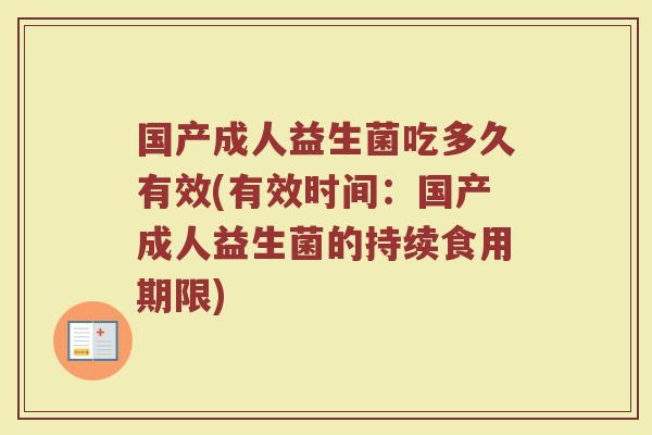 国产成人益生菌吃多久有效(有效时间：国产成人益生菌的持续食用期限)