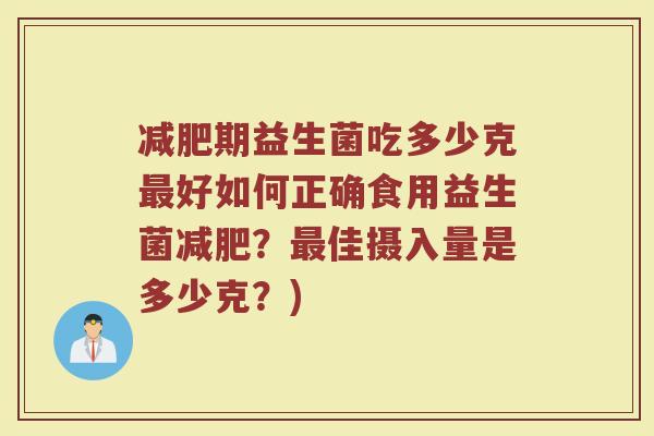 减肥期益生菌吃多少克最好如何正确食用益生菌减肥？最佳摄入量是多少克？)