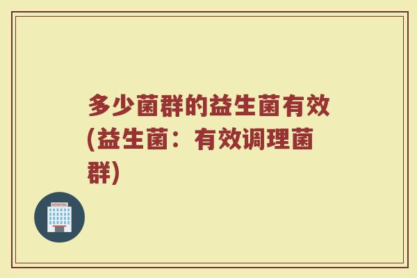 多少菌群的益生菌有效(益生菌：有效调理菌群)