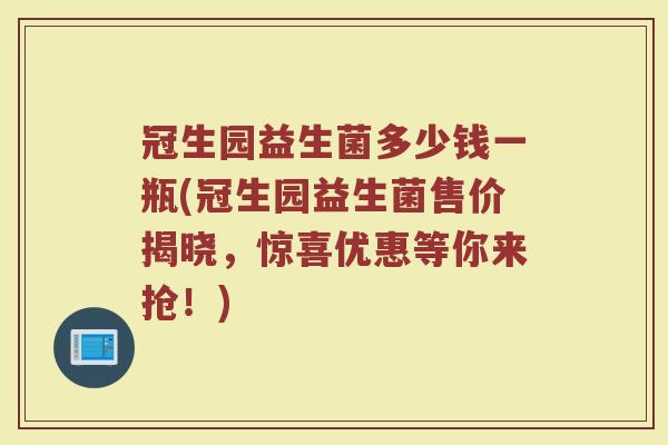 冠生园益生菌多少钱一瓶(冠生园益生菌售价揭晓，惊喜优惠等你来抢！)
