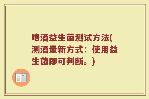 嗜酒益生菌测试方法(测酒量新方式:使用益生菌即可判断。) 嗜酒益生菌测试方法(测酒量新方式:使用益生菌即可判断。)