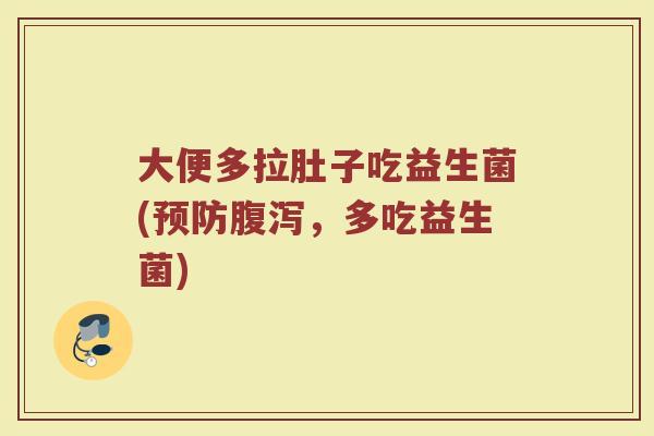 大便多拉肚子吃益生菌(预防腹泻，多吃益生菌)