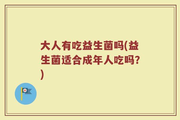 大人有吃益生菌吗(益生菌适合成年人吃吗？)