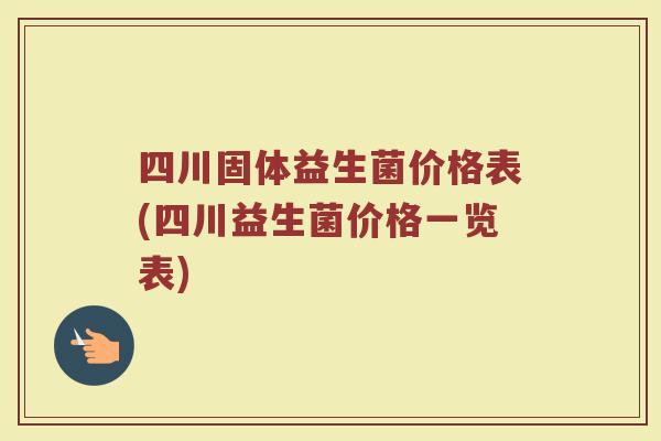四川固体益生菌价格表(四川益生菌价格一览表)