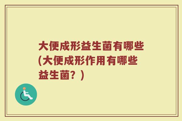 大便成形益生菌有哪些(大便成形作用有哪些益生菌？)