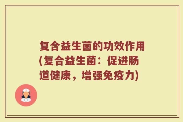 复合益生菌的功效作用(复合益生菌：促进肠道健康，增强免疫力)