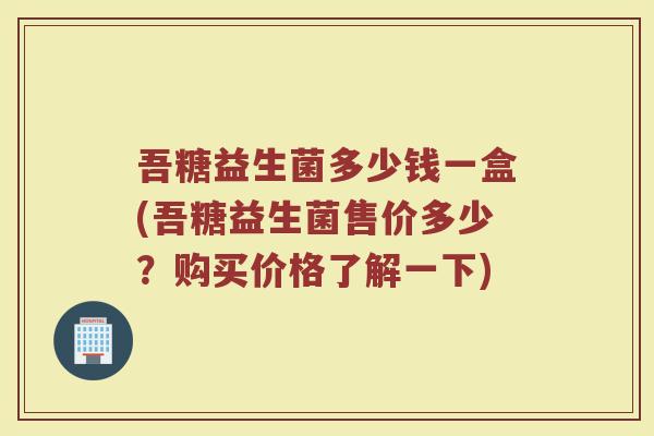 吾糖益生菌多少钱一盒(吾糖益生菌售价多少？购买价格了解一下)