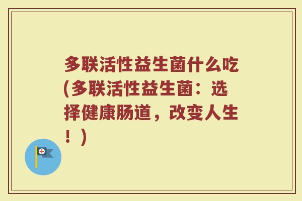 多联活性益生菌什么吃(多联活性益生菌：选择健康肠道，改变人生！)