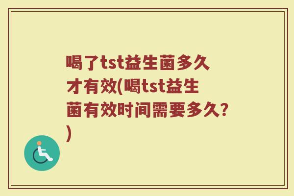 喝了tst益生菌多久才有效(喝tst益生菌有效时间需要多久？)