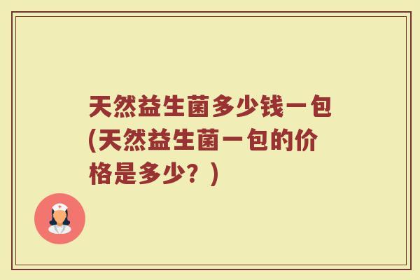 天然益生菌多少钱一包(天然益生菌一包的价格是多少？)