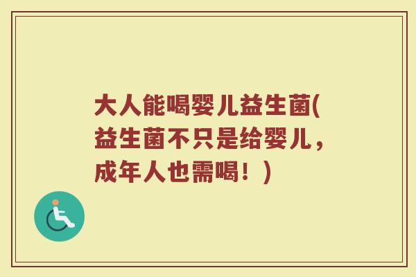 大人能喝婴儿益生菌(益生菌不只是给婴儿，成年人也需喝！)