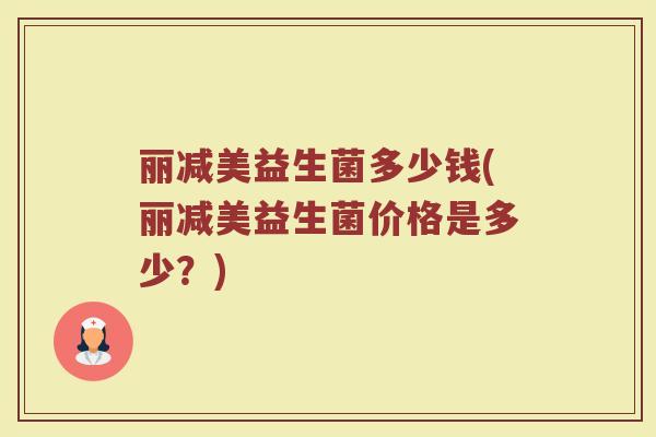 丽减美益生菌多少钱(丽减美益生菌价格是多少？)