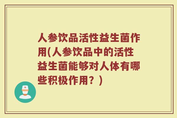 人参饮品活性益生菌作用(人参饮品中的活性益生菌能够对人体有哪些积极作用？)