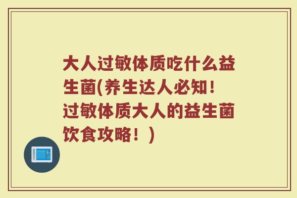 大人过敏体质吃什么益生菌(养生达人必知！过敏体质大人的益生菌饮食攻略！)