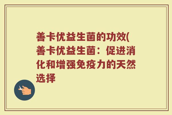 善卡优益生菌的功效(善卡优益生菌：促进消化和增强免疫力的天然选择