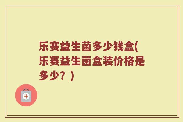 乐赛益生菌多少钱盒(乐赛益生菌盒装价格是多少？)