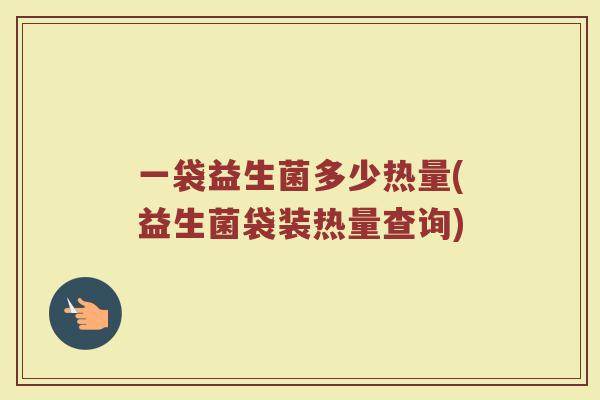 一袋益生菌多少热量(益生菌袋装热量查询)