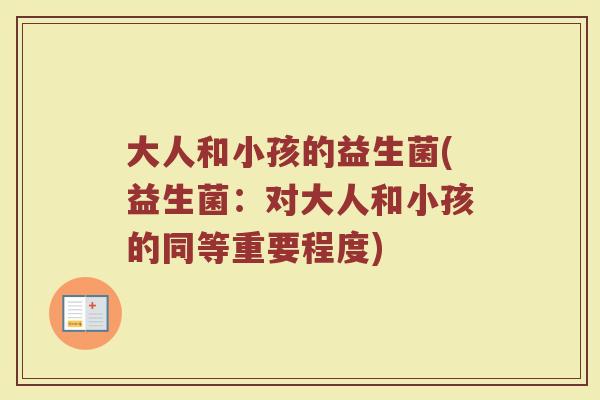 大人和小孩的益生菌(益生菌：对大人和小孩的同等重要程度)