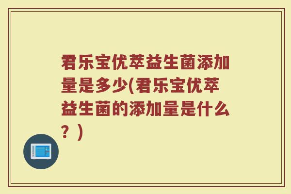 君乐宝优萃益生菌添加量是多少(君乐宝优萃益生菌的添加量是什么？)