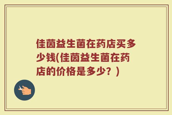 佳茵益生菌在药店买多少钱(佳茵益生菌在药店的价格是多少？)