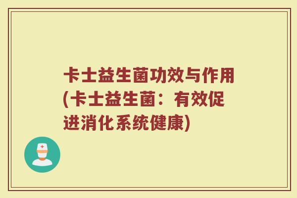 卡士益生菌功效与作用(卡士益生菌：有效促进消化系统健康)