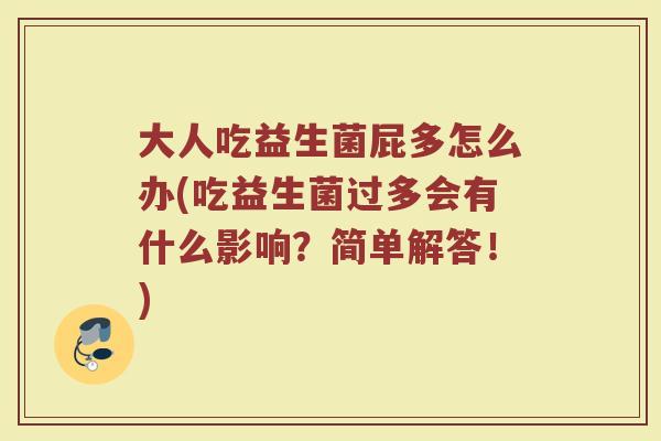 大人吃益生菌屁多怎么办(吃益生菌过多会有什么影响?简单解答!) 大人吃益生菌屁多怎么办(吃益生菌过多会有什么影响?简单解答!)