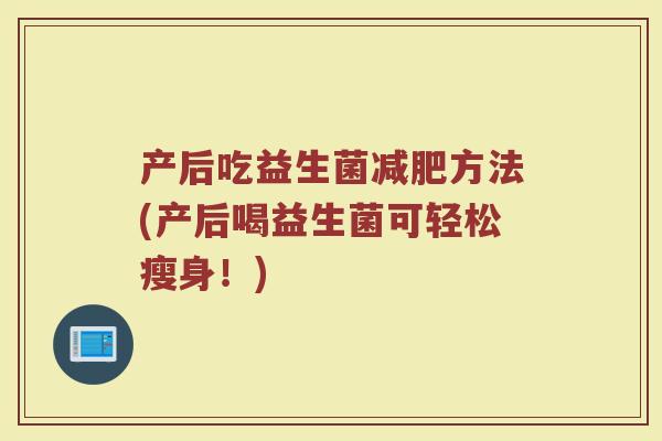 产后吃益生菌减肥方法(产后喝益生菌可轻松瘦身！)