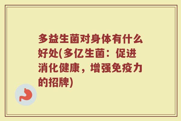多益生菌对身体有什么好处(多亿生菌：促进消化健康，增强免疫力的招牌)