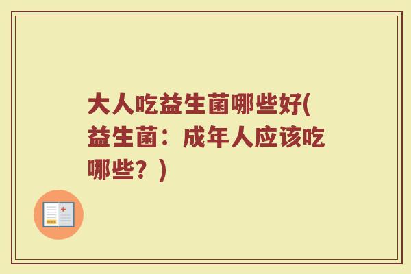 大人吃益生菌哪些好(益生菌：成年人应该吃哪些？)