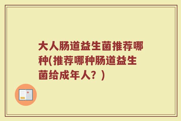 大人肠道益生菌推荐哪种(推荐哪种肠道益生菌给成年人？)
