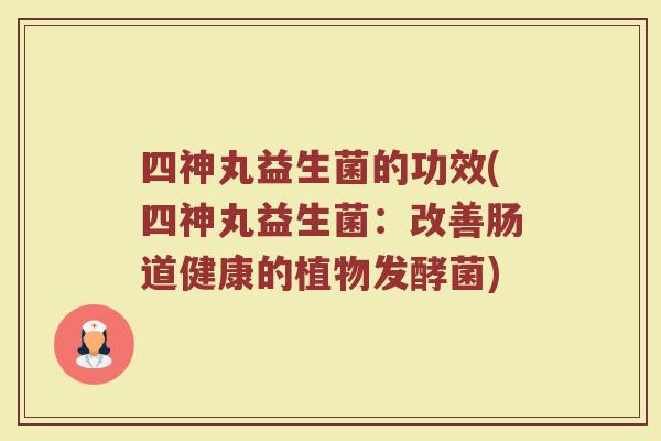 四神丸益生菌的功效(四神丸益生菌：改善肠道健康的植物发酵菌)