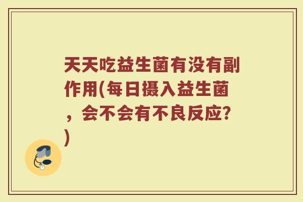 天天吃益生菌有没有副作用(每日摄入益生菌，会不会有不良反应？)