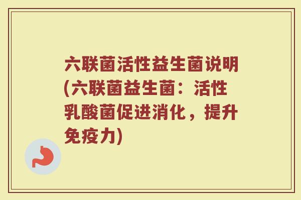 六联菌活性益生菌说明(六联菌益生菌：活性乳酸菌促进消化，提升免疫力)